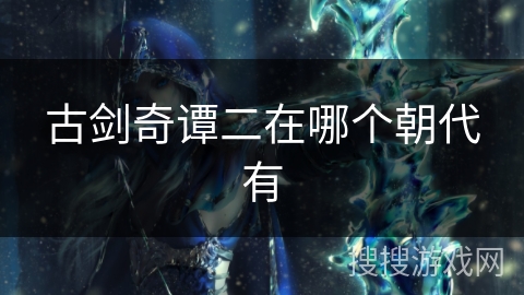古剑奇谭二在哪个朝代有
