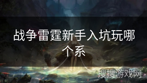 战争雷霆新手入坑玩哪个系