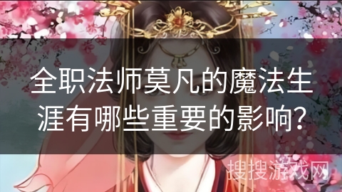 全职法师莫凡的魔法生涯有哪些重要的影响？