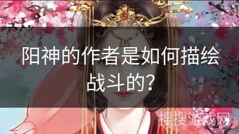 阳神的作者是如何描绘战斗的？