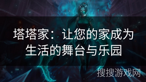 塔塔家：让您的家成为生活的舞台与乐园