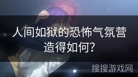 人间如狱的恐怖气氛营造得如何？