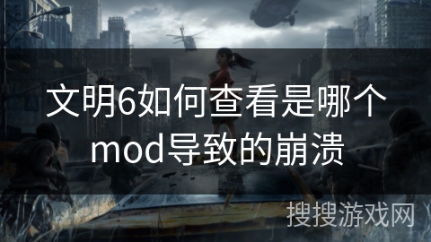 文明6如何查看是哪个mod导致的崩溃