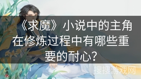 《求魔》小说中的主角在修炼过程中有哪些重要的耐心？