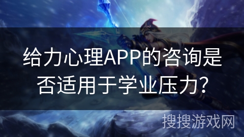 给力心理APP的咨询是否适用于学业压力？