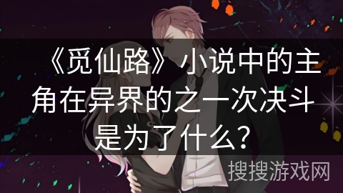 《觅仙路》小说中的主角在异界的之一次决斗是为了什么？