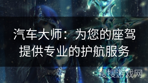 汽车大师：为您的座驾提供专业的护航服务