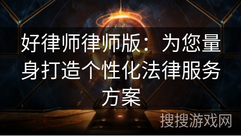 好律师律师版：为您量身打造个性化法律服务方案