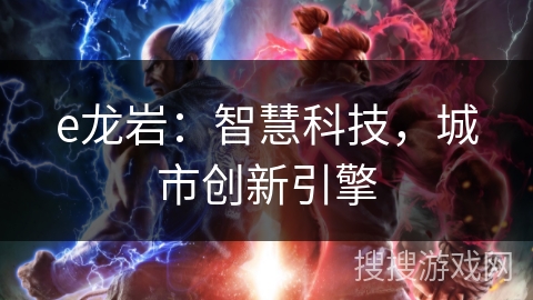 e龙岩：智慧科技，城市创新引擎