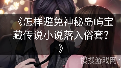 《怎样避免神秘岛屿宝藏传说小说落入俗套？》