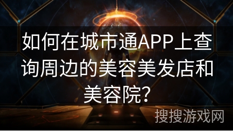 如何在城市通APP上查询周边的美容美发店和美容院？