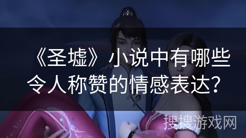 《圣墟》小说中有哪些令人称赞的情感表达？