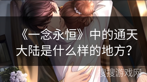 《一念永恒》中的通天大陆是什么样的地方？
