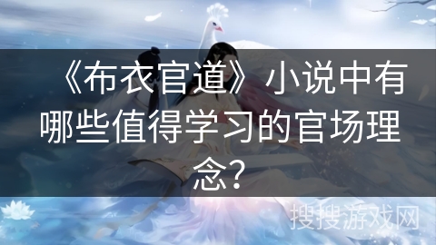 《布衣官道》小说中有哪些值得学习的官场理念? 《布衣官道》小说中有哪些值得学习的官场理念?