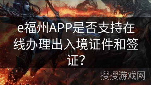 e福州APP是否支持在线办理出入境证件和签证？
