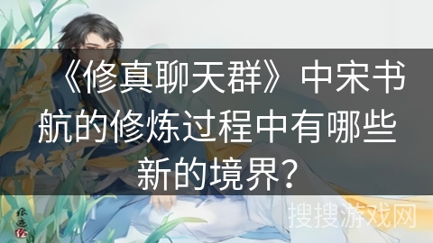 《修真聊天群》中宋书航的修炼过程中有哪些新的境界？