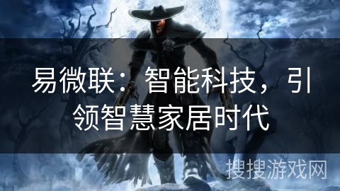 易微联：智能科技，引领智慧家居时代