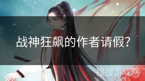 战神狂飙的作者请假？