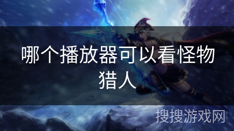 哪个播放器可以看怪物猎人