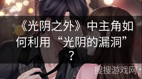 《光阴之外》中主角如何利用“光阴的漏洞”？