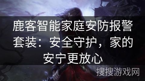 鹿客智能家庭安防报警套装：安全守护，家的安宁更放心