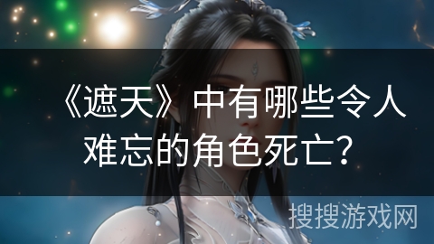 《遮天》中有哪些令人难忘的角色死亡？