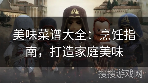 美味菜谱大全:烹饪指南,打造家庭美味 美味菜谱大全:烹饪指南,打造家庭美味