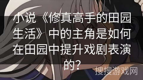 小说《修真高手的田园生活》中的主角是如何在田园中提升戏剧表演的？
