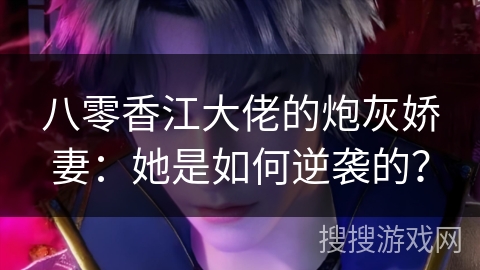 八零香江大佬的炮灰娇妻:她是如何逆袭的? 八零香江大佬的炮灰娇妻:她是如何逆袭的?