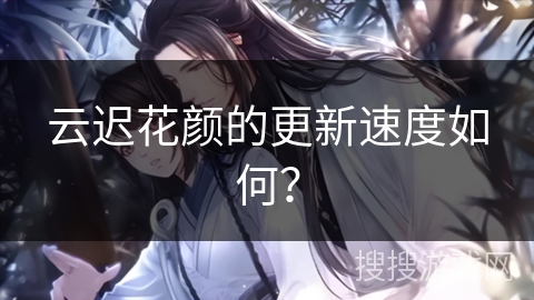 云迟花颜的更新速度如何？