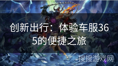 创新出行：体验车服365的便捷之旅