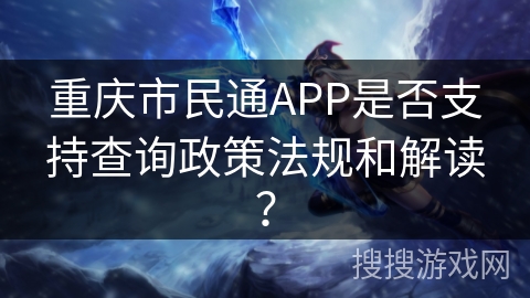 重庆市民通APP是否支持查询政策法规和解读？