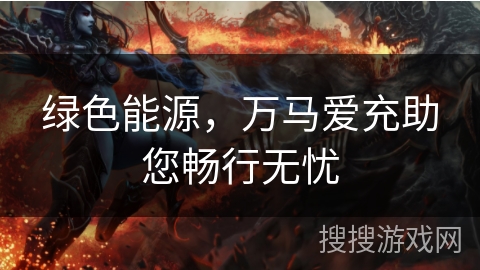 绿色能源,万马爱充助您畅行无忧 绿色能源,万马爱充助您畅行无忧