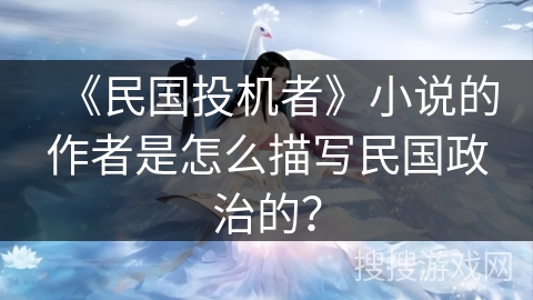 《民国投机者》小说的作者是怎么描写民国政治的？