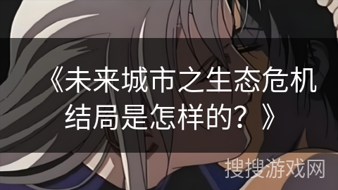 《未来城市之生态危机结局是怎样的？》