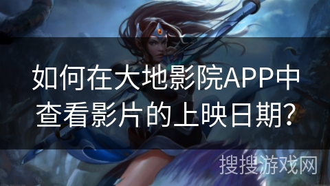 如何在大地影院APP中查看影片的上映日期？
