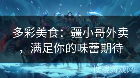 多彩美食：疆小哥外卖，满足你的味蕾期待