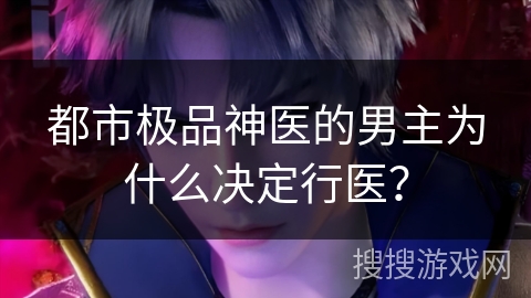 都市极品神医的男主为什么决定行医？