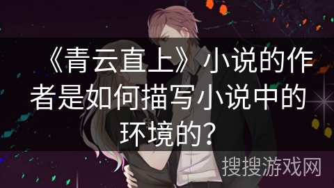 《青云直上》小说的作者是如何描写小说中的环境的？