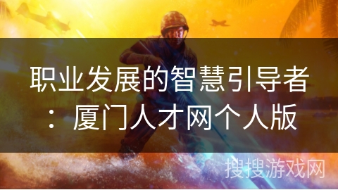 职业发展的智慧引导者：厦门人才网个人版