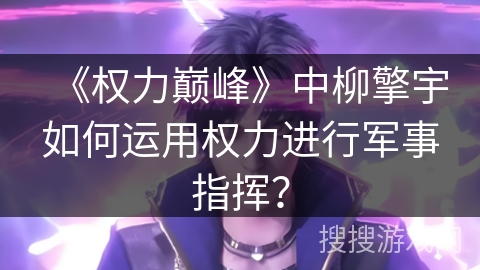 《权力巅峰》中柳擎宇如何运用权力进行军事指挥？