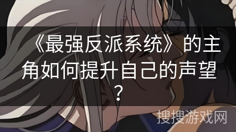《最强反派系统》的主角如何提升自己的声望？
