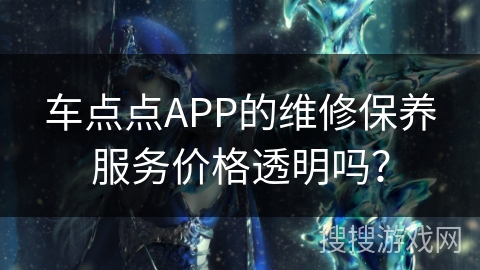 车点点APP的维修保养服务价格透明吗？