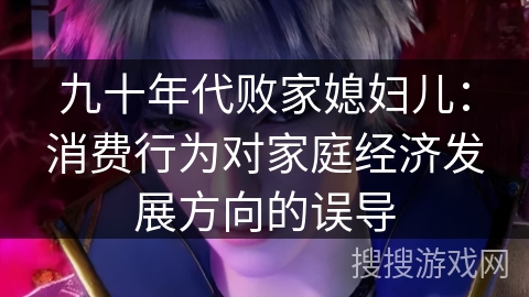 九十年代败家媳妇儿：消费行为对家庭经济发展方向的误导