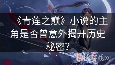 《青莲之巅》小说的主角是否曾意外揭开历史秘密？