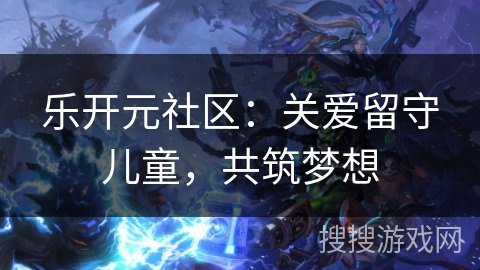 乐开元社区：关爱留守儿童，共筑梦想