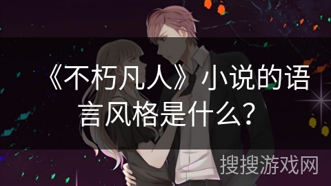 《不朽凡人》小说的语言风格是什么？