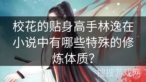 校花的贴身高手林逸在小说中有哪些特殊的修炼体质？