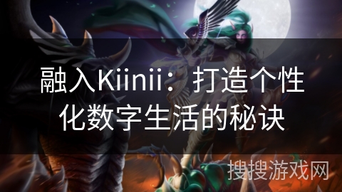 融入Kiinii：打造个性化数字生活的秘诀