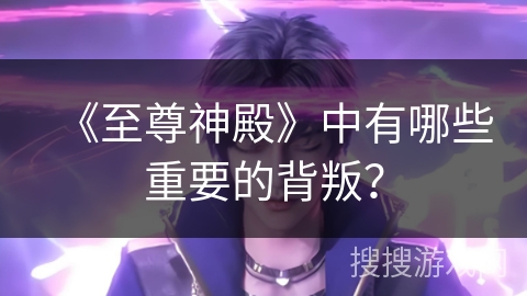 《至尊神殿》中有哪些重要的背叛？